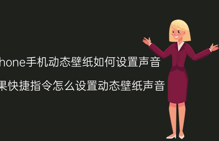 iphone手机动态壁纸如何设置声音 苹果快捷指令怎么设置动态壁纸声音？